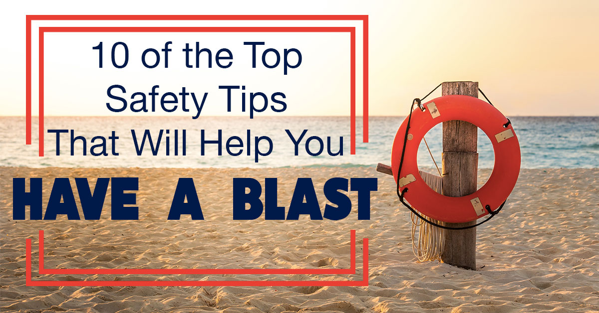 10 of the Top Safety Tips That Will Help You Have a Blast